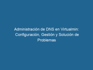 administracion-de-dns-en-virtualmin-configuracion-gestion-y-solucion-de-problemas-3-1819522