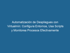 automatizacion-de-despliegues-con-virtualmin-configura-entornos-usa-scripts-y-monitorea-procesos-efectivamente-3-3374347