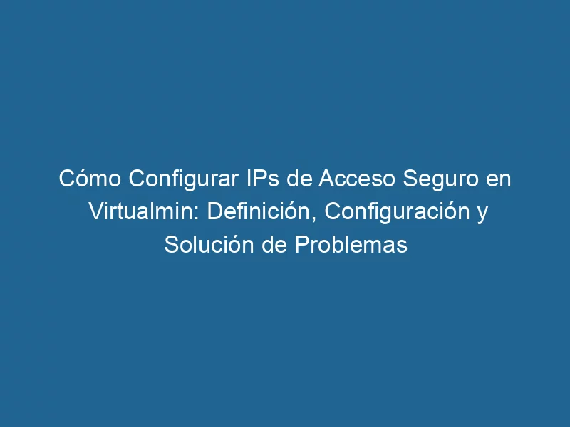 como-configurar-ips-de-acceso-seguro-en-virtualmin-definicion-configuracion-y-solucion-de-problemas-3-2355840