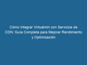 como-integrar-virtualmin-con-servicios-de-cdn-guia-completa-para-mejorar-rendimiento-y-optimizacion-3-4678695