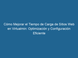como-mejorar-el-tiempo-de-carga-de-sitios-web-en-virtualmin-optimizacion-y-configuracion-eficiente-3-5951218