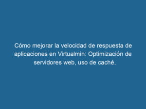 como-mejorar-la-velocidad-de-respuesta-de-aplicaciones-en-virtualmin-optimizacion-de-servidores-web-uso-de-cache-configuracion-de-cdns-y-monitoreo-de-rendimiento-3-8580115