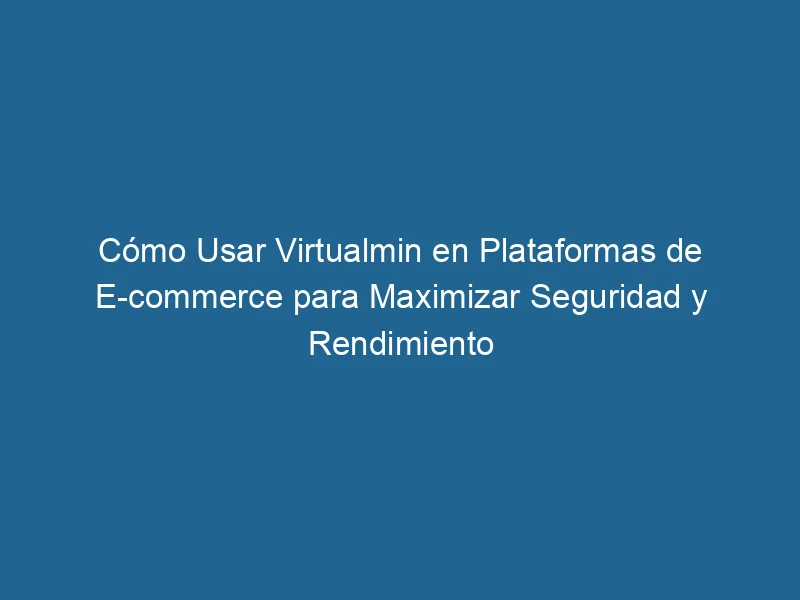 How-to-use-virtualmin-in-e-commerce-platforms-to-maximize-security-and-performance-3-9455789