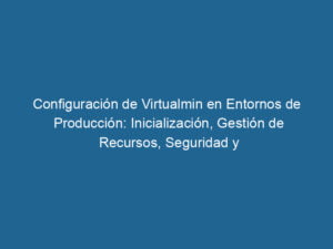 configuracion-de-virtualmin-en-entornos-de-produccion-inicializacion-gestion-de-recursos-seguridad-y-mantenimiento-3-2672886