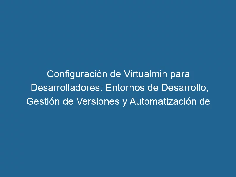 configuracion-de-virtualmin-para-desarrolladores-entornos-de-desarrollo-gestion-de-versiones-y-automatizacion-de-despliegues-3-5543449
