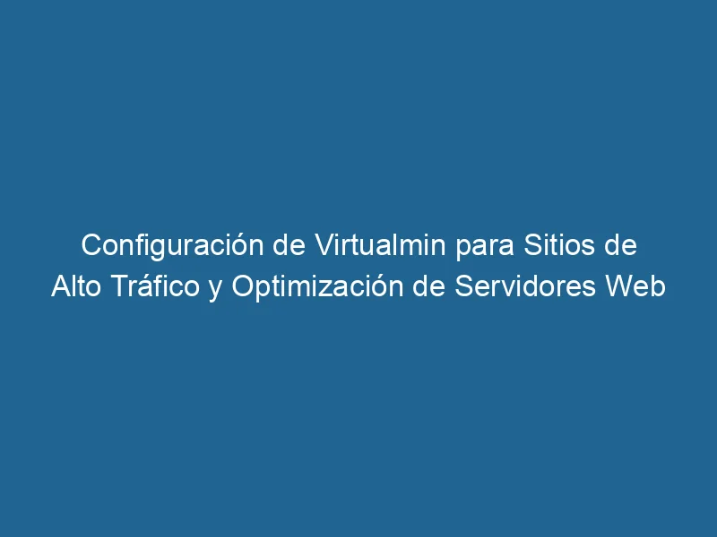 configuracion-de-virtualmin-para-sitios-de-alto-trafico-y-optimizacion-de-servidores-web-3-7616673