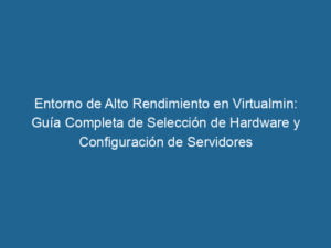 entorno-de-alto-rendimiento-en-virtualmin-guia-completa-de-seleccion-de-hardware-y-configuracion-de-servidores-3-6049645