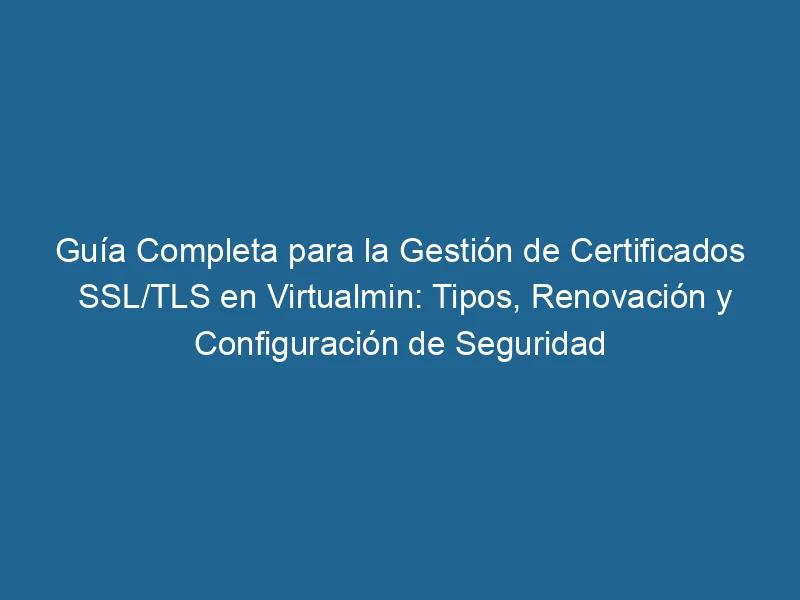 guia-completa-para-la-gestion-de-certificados-ssl-tls-en-virtualmin-tipos-renovacion-y-configuracion-de-seguridad-3-1511825