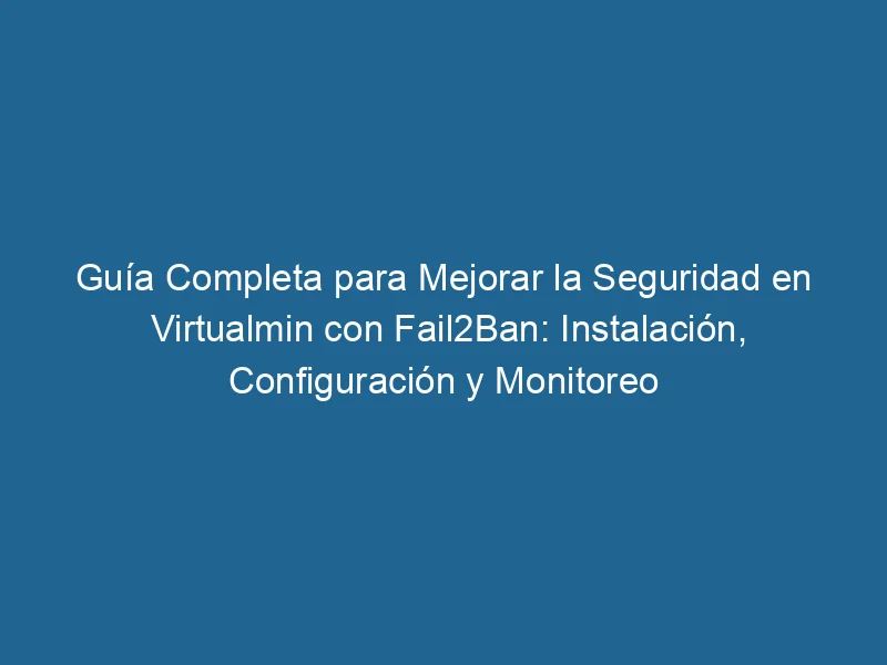 guia-completa-para-mejorar-la-seguridad-en-virtualmin-con-fail2ban-instalacion-configuracion-y-monitoreo-3-2504880