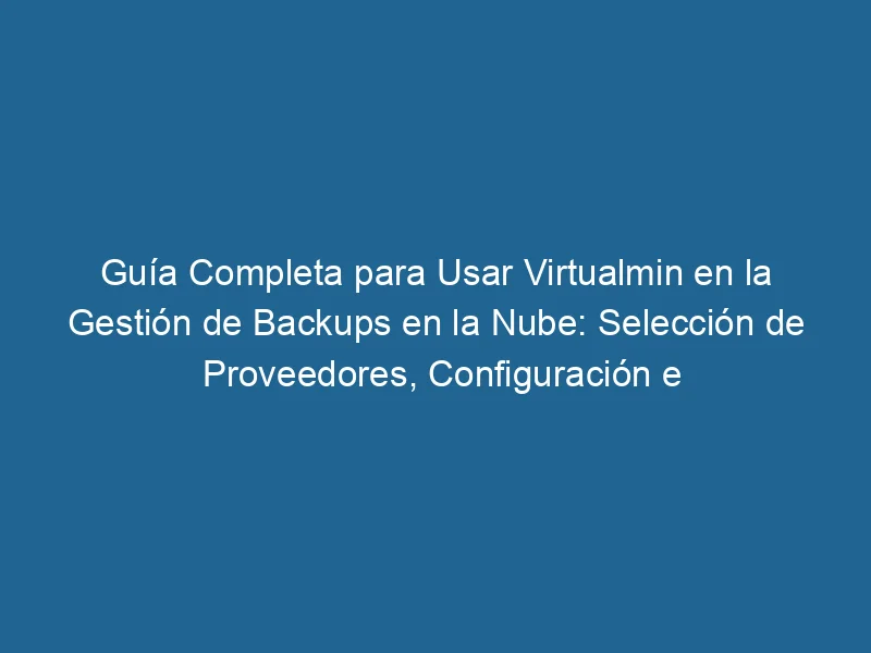 Complete-Guide-for-Using-virtualmin-in-cloud-backup-management-vendor-selection-configuration-and-integration-3-9376280