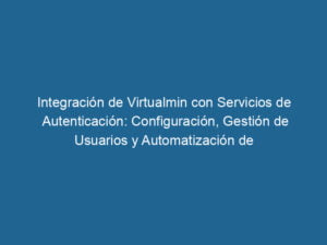integracion-de-virtualmin-con-servicios-de-autenticacion-configuracion-gestion-de-usuarios-y-automatizacion-de-tareas-3-5153361