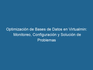 optimizacion-de-bases-de-datos-en-virtualmin-monitoreo-configuracion-y-solucion-de-problemas-3-5020691