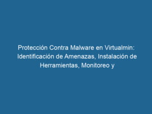 proteccion-contra-malware-en-virtualmin-identificacion-de-amenazas-instalacion-de-herramientas-monitoreo-y-respuesta-ante-incidentes-3-1211438