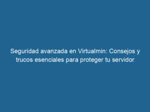 seguridad-avanzada-en-virtualmin-consejos-y-trucos-esenciales-para-proteger-tu-servidor-3-7743145